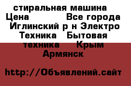 стиральная машина › Цена ­ 7 000 - Все города, Иглинский р-н Электро-Техника » Бытовая техника   . Крым,Армянск